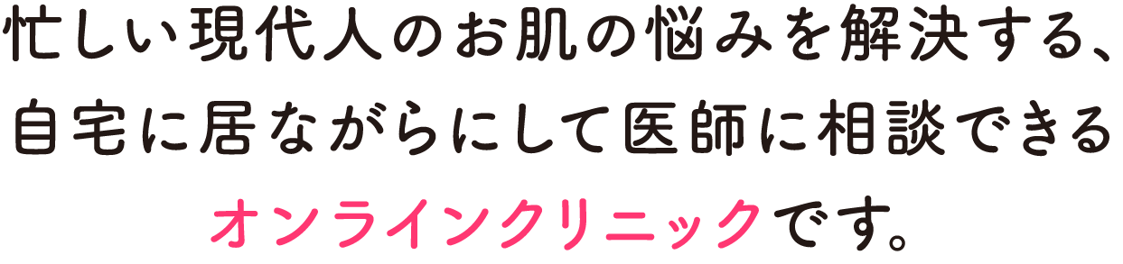 Dr.オンライン は、忙しい現代人のお肌の悩みを解決する、自宅に居ながらにして医師に相談できるオンラインクリニックです。