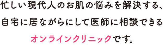 Dr.オンライン は、忙しい女性のお肌の悩みを解決する、自宅に居ながらにして医師に相談できるオンラインクリニックです。
