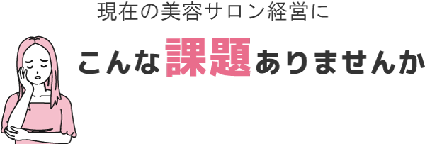 現在の美容サロン経営にこんな課題ありませんか