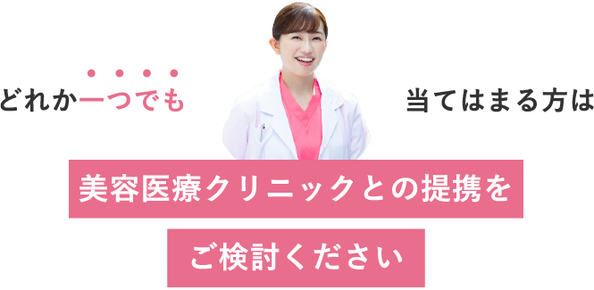 どれか1つでも当てはまる方は美容医療クリニックとの提携をご検討下さい