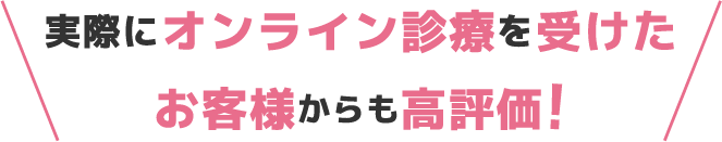 実際にオンライン診療を受けたお客様からも高評価！